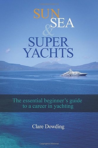 Sun, Sea and Super Yachts The Essential Beginner's Guide to a Career in Yachting