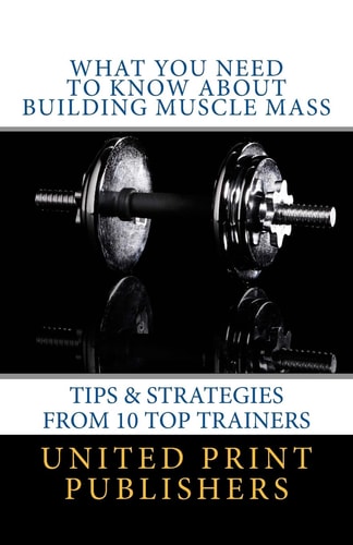 What You Need to Know about Building Muscle Mass Tips and Strategies from 10 Top Trainers