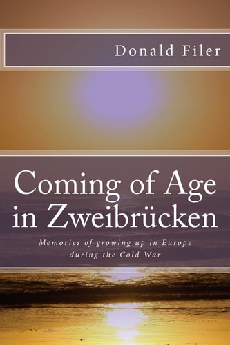 Coming of Age in Zweibrucken Memories of Growing Up in Europe During the Cold War