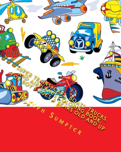 Super Trains, Cars, Boats, Trucks, and Airplanes Coloring Book For Boy's Ages 3 Years Old and Up
