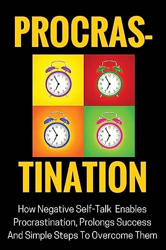 Procrastination How Negative Self-Talk Enables Procrastination, Prolongs Success And Simple Steps To Overcome Them