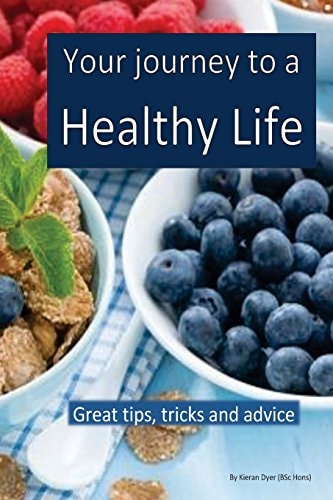 Your Journey to a Healthy Life Great Tips and Advice for Dieting, Exercising and Making Healthy Decisions