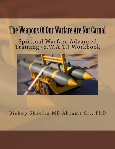 The Weapons Of Our Warfare Are Not Carnal Spiritual Warfare Advanced Training (S.W.A.T.) Workbook
