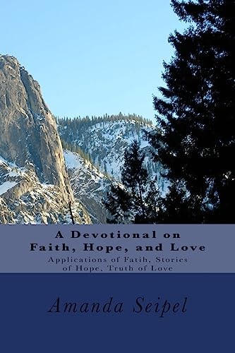 A Devotional on Faith, Hope, and Love Applications of Faith, Stories of Hope, Truth of Love