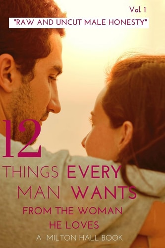 12 Things Every Man Wants from the Woman He Loves Vol. 1 Secrets Men Want Their Woman to Know But Don't Know How to Tell Her