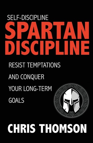 Self-Discipline Spartan Discipline: Resist Temptations and Conquer Your Long-Te