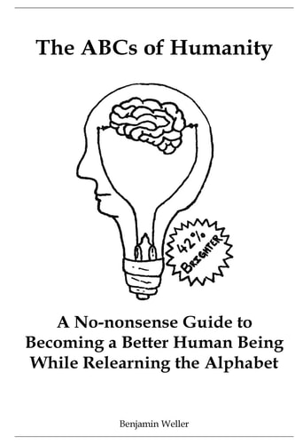 The ABCs of Humanity A No-Nonsense Guide to Becoming a Better Human Being While Relearning the Alphabet