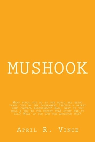 Mushook What Would You Do If the World Was Being Taken Over by the Government Through a Secret Mind Control Experiment? And, What If You Held a Key to the Secret That Might End It All? What If You Are the Anointed One?