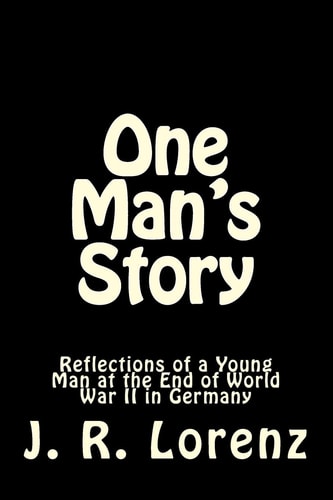 One Man's Story Reflections of a Young Man at the End of World War II in Germany