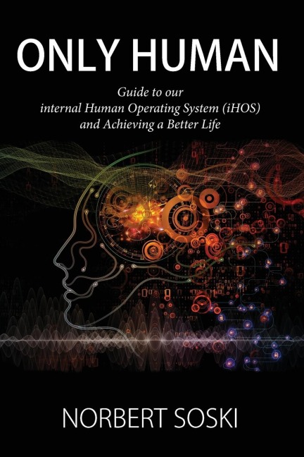 Only Human: Guide to our internal Human Operating System (iHOS) and Achieving a Better Life