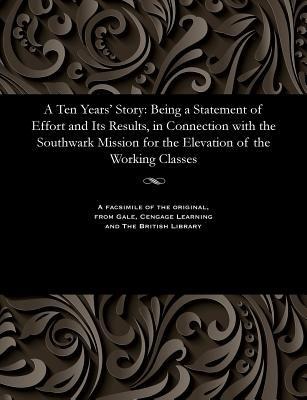 A Ten Years' Story: Being a Statement of Effort and Its Results, in Connection with the Southwark Mission for the Elevation of the Working Classes