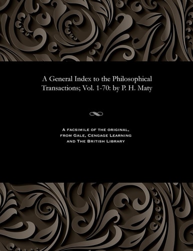 A General Index to the Philosophical Transactions; Vol. 1-70 By P. H. Maty