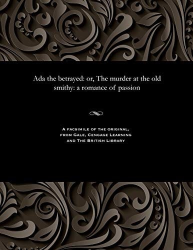 ADA the Betrayed Or, the Murder at the Old Smithy: a Romance of Passion