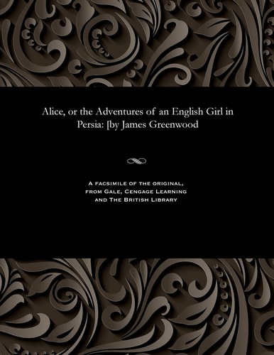 Alice, Or the Adventures of an English Girl in Persia [by James Greenwood