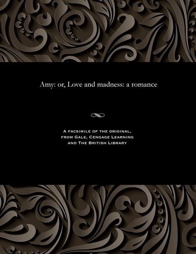 Amy, Or, Love and Madness A Romance