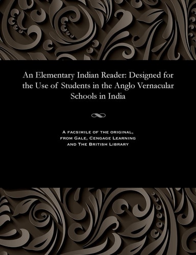 An Elementary Indian Reader Designed for the Use of Students in the Anglo Vernacular Schools in India