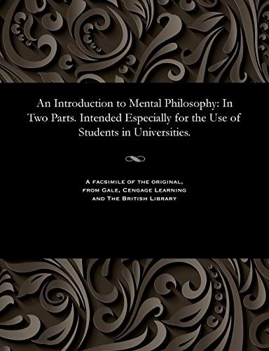 An Introduction to Mental Philosophy In Two Parts. Intended Especially for the Use of Students in Universities.
