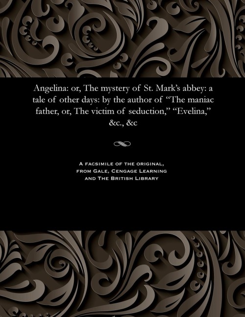 Angelina: Or, the Mystery of St. Mark's Abbey: A Tale of Other Days: By the Author of the Maniac Father, Or, the Victim of Seduction, Evelina, &c., &c