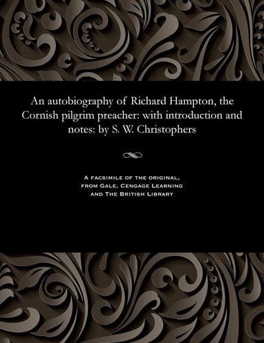 An Autobiography of Richard Hampton, the Cornish Pilgrim Preacher With Introduction and Notes: By S. W. Christophers