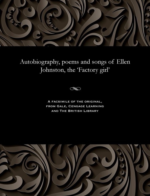 Autobiography, poems and songs of Ellen Johnston, the Factory girl