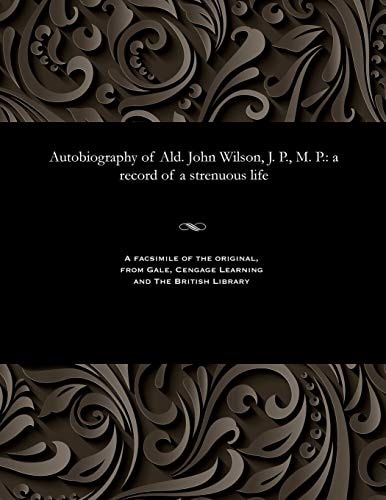 Autobiography of Ald. John Wilson, J. P. , M. P. A Record of a Strenuous Life