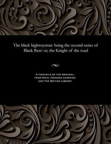 The Black Highwayman Being the Second Series of Black Bess: Or, the Knight of the Road