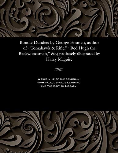 Bonnie Dundee By George Emmett, Author of Tomahawk & Rifle, Red Hugh the Backwoodsman, &c.; Profusely Illustrated by Harry Maguire