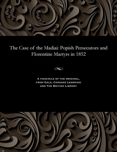 The Case of the Madiai: Popish Persecutors and Florentine Martyrs in 1852