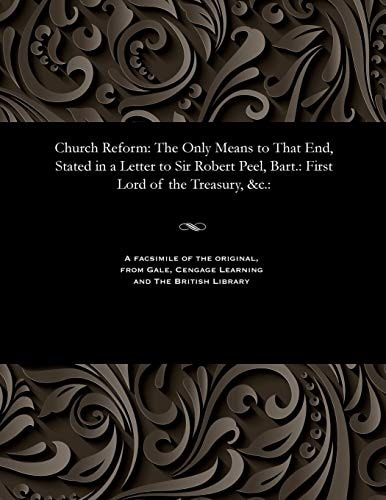 Church Reform The Only Means to That End, Stated in a Letter to Sir Robert Peel, Bart.: First Lord of the Treasury, &c.: