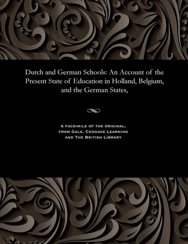 Dutch and German Schools. An Account of the Present State of Education in Holland, Belgium, and the German States