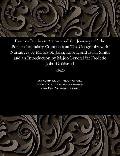 Eastern Persia an Account of the Journeys of the Persian Boundary Commission The Geography with Narratives by Majors St. John, Lovett, and Euan Smith and an Introduction by Major-General Sir Frederic John Goldsmid