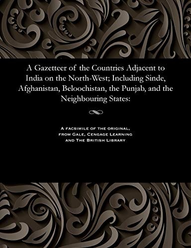 A Gazetteer of the Countries Adjacent to India on the North-West; Including Sinde, Afghanistan, Beloochistan, the Punjab, and the Neighbouring States
