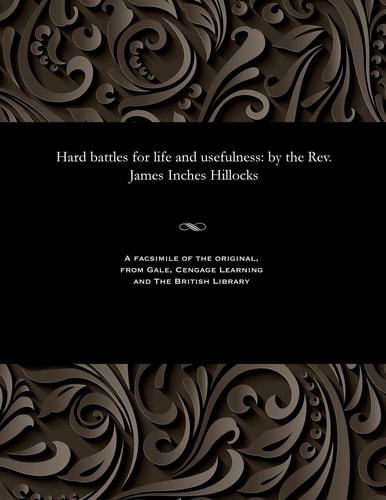 Hard Battles for Life and Usefulness By the Rev. James Inches Hillocks