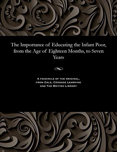 On the Importance of Educating the Infant Poor, from the Age of Eighteen Months, to Seven Years Containing an Account of the Spitalfields Infant School, and the New System of Instruction There Adopted. To which is Added, a Reply to the Strictures of Dr. P
