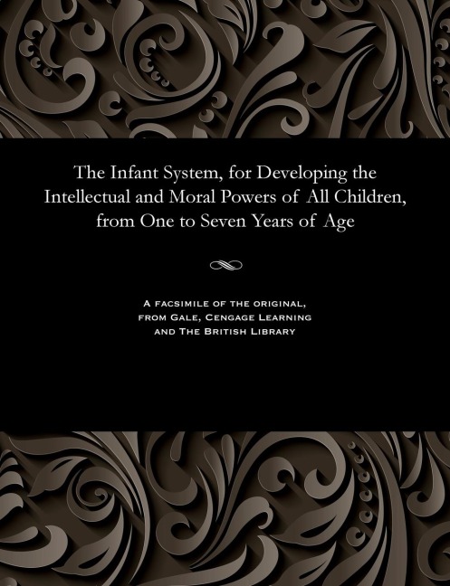 The Infant System, for Developing the Intellectual and Moral Powers of All Children, from One to Seven Years of Age