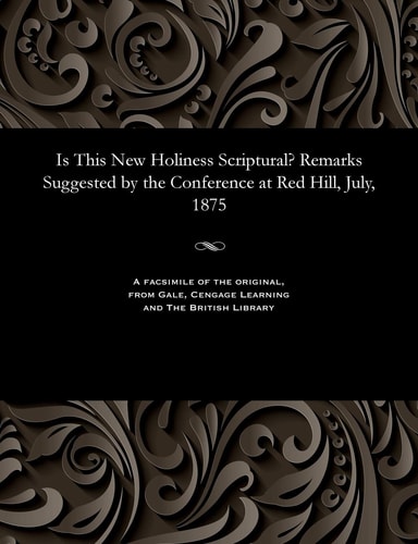 Is This New Holiness Scriptural? Remarks Suggested by the Conference at Red Hill, July, 1875