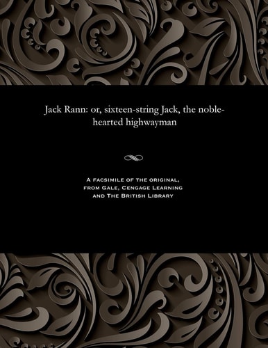 Jack Rann Or, Sixteen-String Jack, the Noble-Hearted Highwayman
