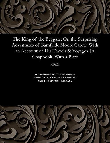 The King of the Beggars; Or, the Surprising Adventures of Bamfylde Moore Carew: With an Account of His Travels & Voyages. [a Chapbook. with a Plate