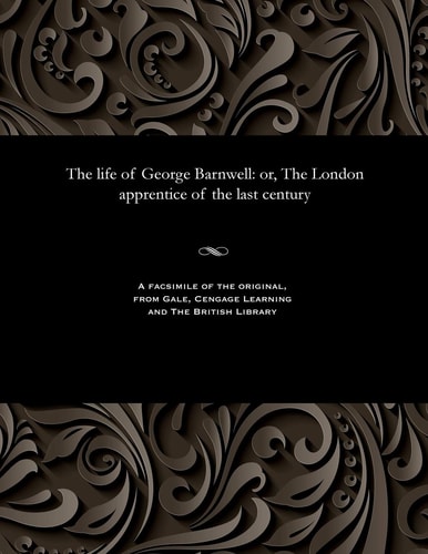 The Life of George Barnwell: Or, the London Apprentice of the Last Century