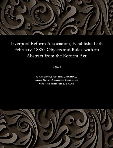 Liverpool Reform Association, Established 5th February, 1885. Objects and Rules, with an Abstract from the Reform ACT