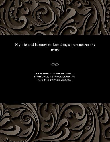 My life and labours in London, a step nearer the mark