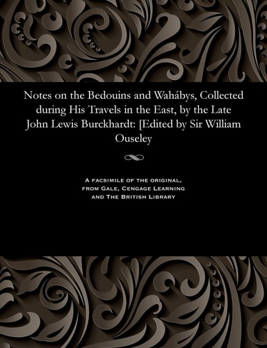 Notes on the Bedouins and Wahábys, Collected During His Travels in the East, by the Late John Lewis Burckhardt [edited by Sir William Ouseley