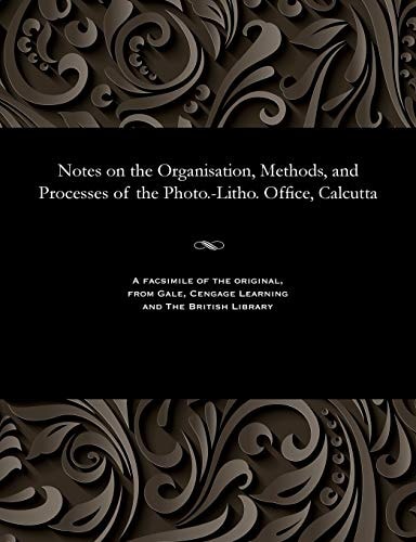 Notes on the Organisation, Methods, and Processes of the Photo. -Litho. Office, Calcutta