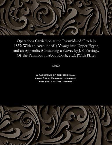 Operations Carried on at the Pyramids of Gizeh In 1837 With an Account of a Voyage Into Upper Egypt, and an Appendix (Containing a Survey by J. S. Perring... of the Pyramids at Abou Roash, Etc. ). [with Plates