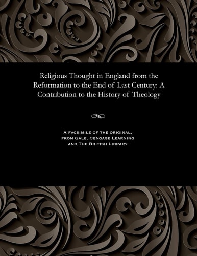 Religious Thought in England from the Reformation to the End of Last Century: A Contribution to the History of Theology