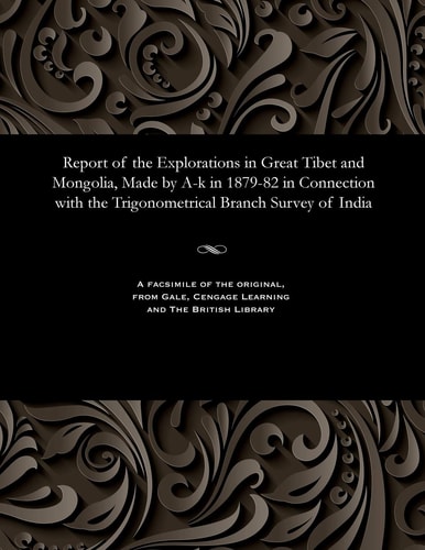 Report of the Explorations in Great Tibet and Mongolia, Made by A-K in 1879-82 in Connection with the Trigonometrical Branch Survey of India