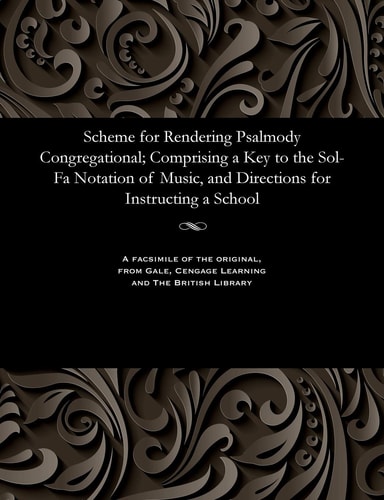 Scheme for Rendering Psalmody Congregational; Comprising a Key to the Sol-Fa Notation of Music, and Directions for Instructing a School