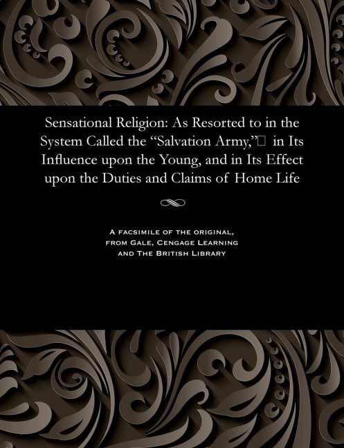 Sensational Religion: As Resorted to in the System Called the Salvation Army,&#157; in Its Influence upon the Young, and in Its Effect upon