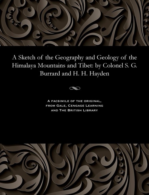 A Sketch of the Geography and Geology of the Himalaya Mountains and Tibet: By Colonel S. G. Burrard and H. H. Hayden