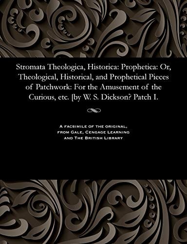 Stromata Theologica, Historica Prophetica: Or, Theological, Historical, and Prophetical Pieces of Patchwork: For the Amusement of the Curious, Etc. [by W. S. Dickson? Patch I.